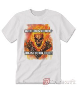 Ghost Rider Abortion Is Murder Thats Fuckin Cool T-Shirt