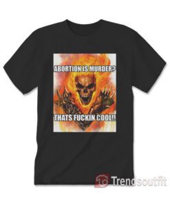 Ghost Rider Abortion Is Murder Thats Fuckin Cool T-Shirt