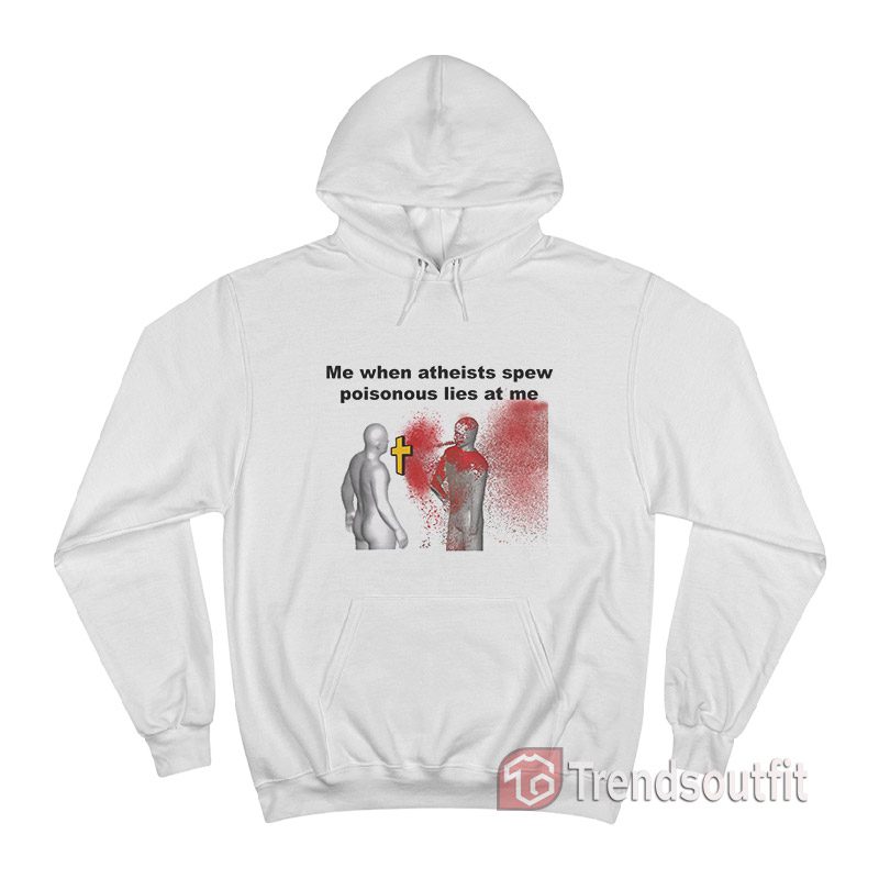 Me When Atheists Spew Poisonous Lies At Me Hoodie
