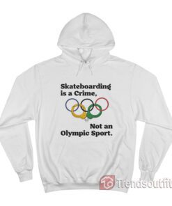 Skateboarding Is A Crime Not An Olympic Sport Hoodie