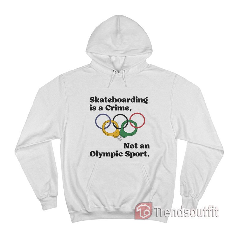Skateboarding Is A Crime Not An Olympic Sport Hoodie