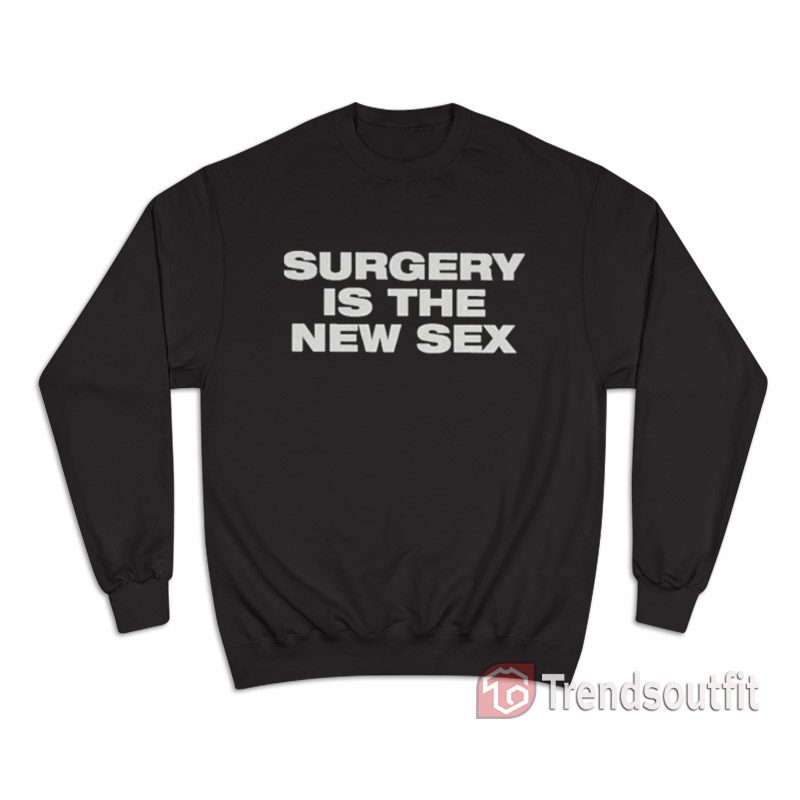 Surgery Is The New Sex Sweatshirt