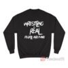 Pro Wrestling Is Real People Are Fake Sweatshirt