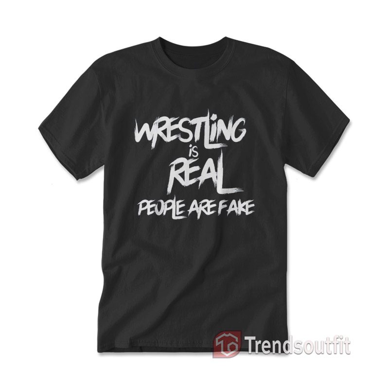 Pro Wrestling Is Real People Are Fake T-shirt