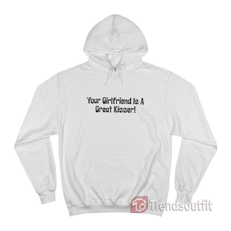 Your Girlfriend Is A Great Kisser Hoodie