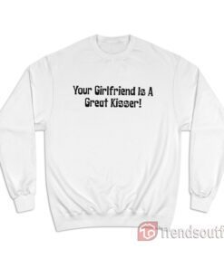 Your Girlfriend Is A Great Kisser Sweatshirt