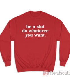 Be A Slut Do Whatever You Want Sweatshirt