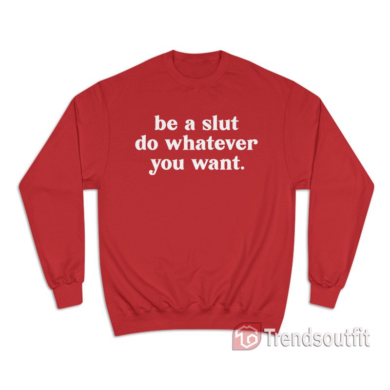 Be A Slut Do Whatever You Want Sweatshirt