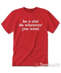 Be A Slut Do Whatever You Want T-shirt