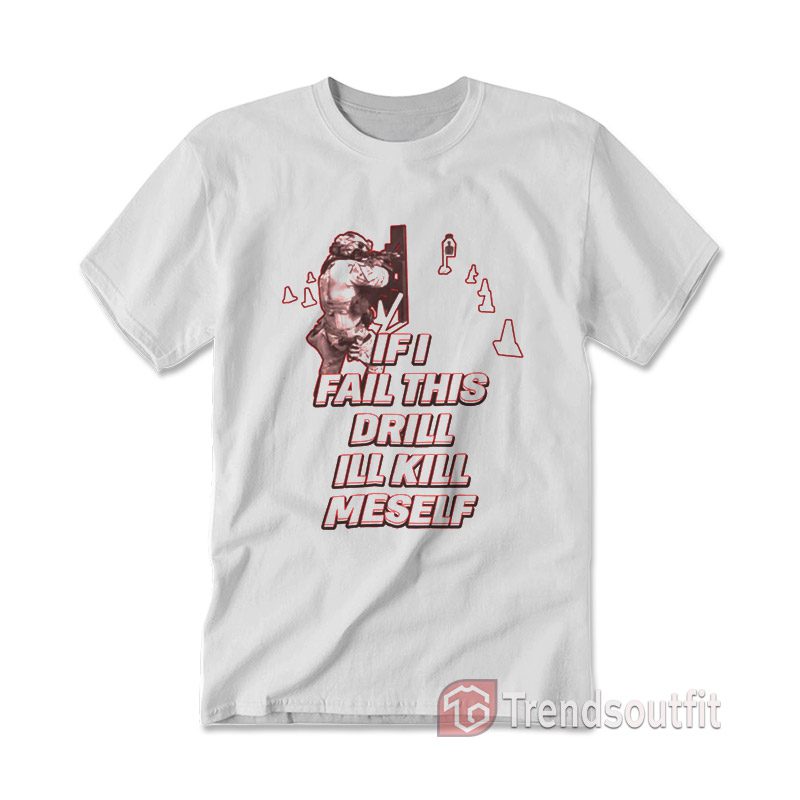 If I Fail This Drill Ill Kill Myself T-shirt