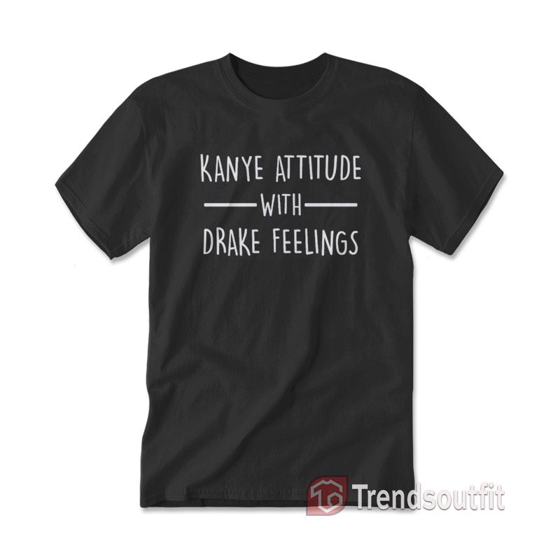 Kanye Attitude With Drake Feeling T-shirt