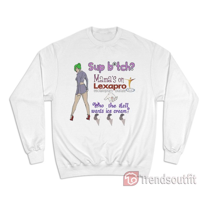 Sup Bitch Mama's On Lexapro Escitalopram Oxalate Who The Hell Sweatshirt