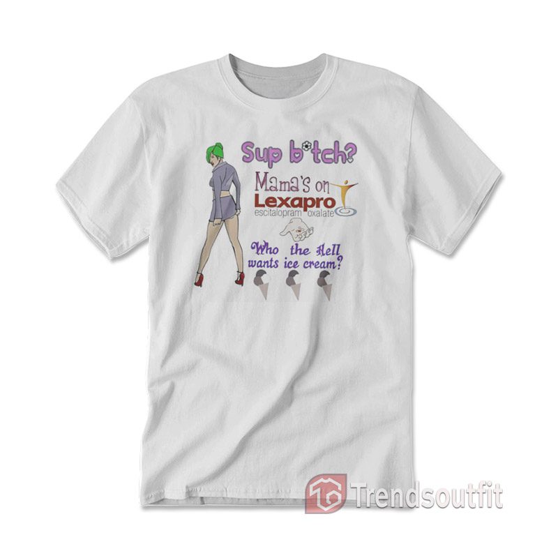 Sup Bitch Mama's On Lexapro Escitalopram Oxalate Who The Hell T-shirt