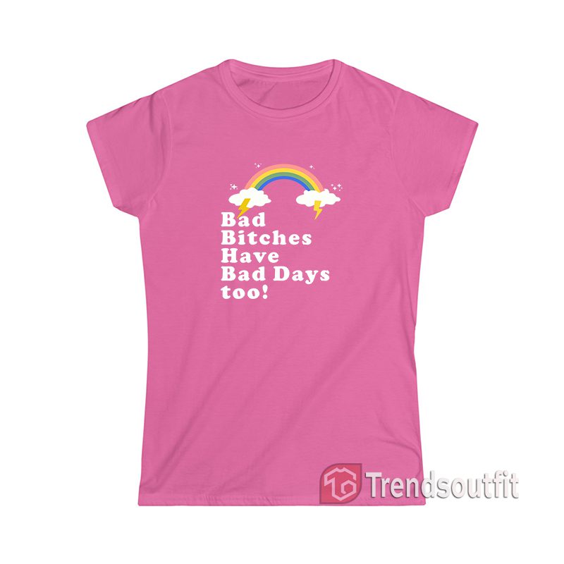 Bad Bitches Have Bad Days too Womens T-shirt