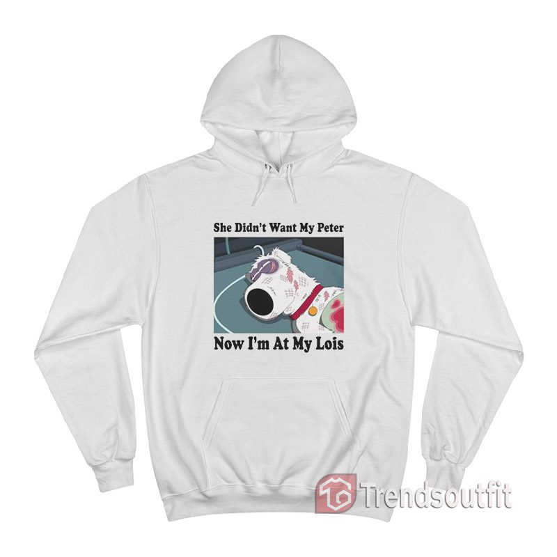 Brian Griffin She Didn't Want My Peter Now I'm At My Lois Hoodie