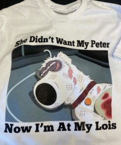 Brian Griffin She Didn't Want My Peter Now I'm At My Lois T-shirt