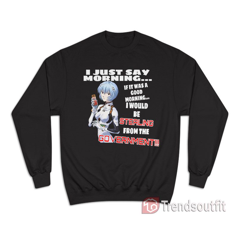 Rei Ayanami I Just Say Morning If It Was A Good Morning Sweatshirt