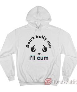 Don't Bully me I'll Cum Hoodie
