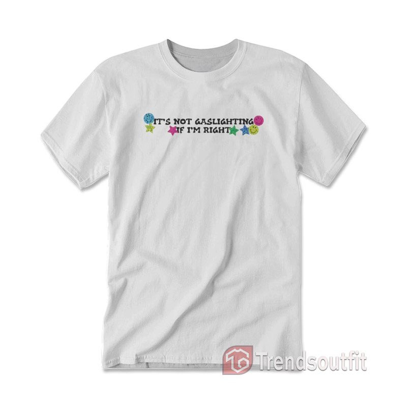 It's Not Gaslighting If I'm Right T-Shirt