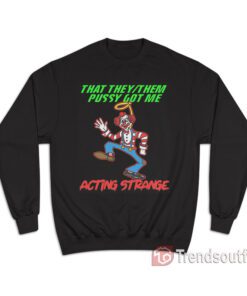 That They/Them Pussy Got Me Acting Strange Sweatshirt