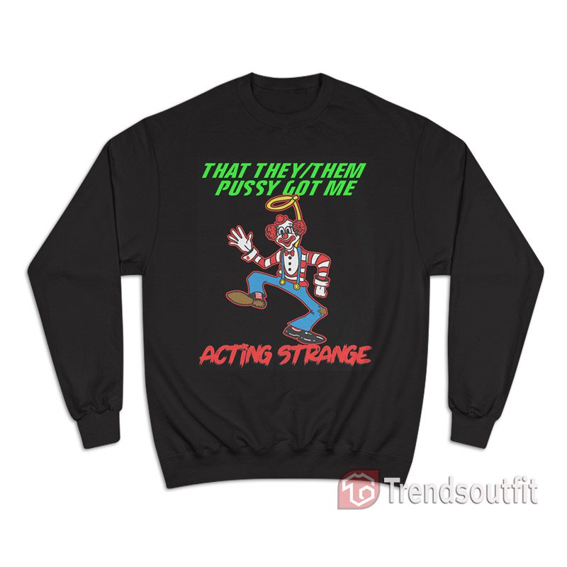 That They/Them Pussy Got Me Acting Strange Sweatshirt