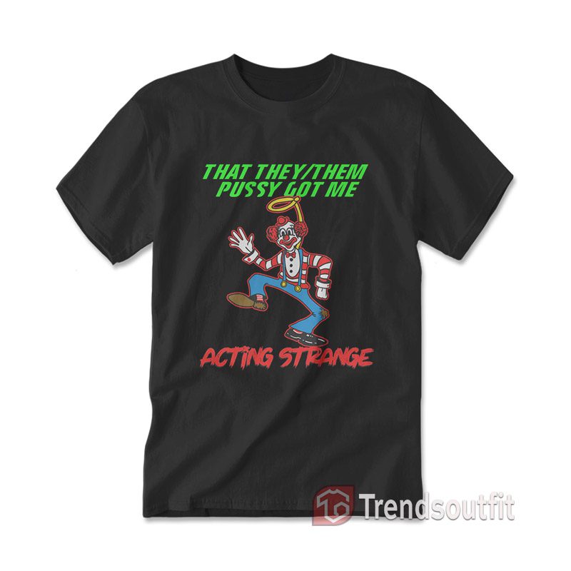 That They/Them Pussy Got Me Acting Strange T-shirt