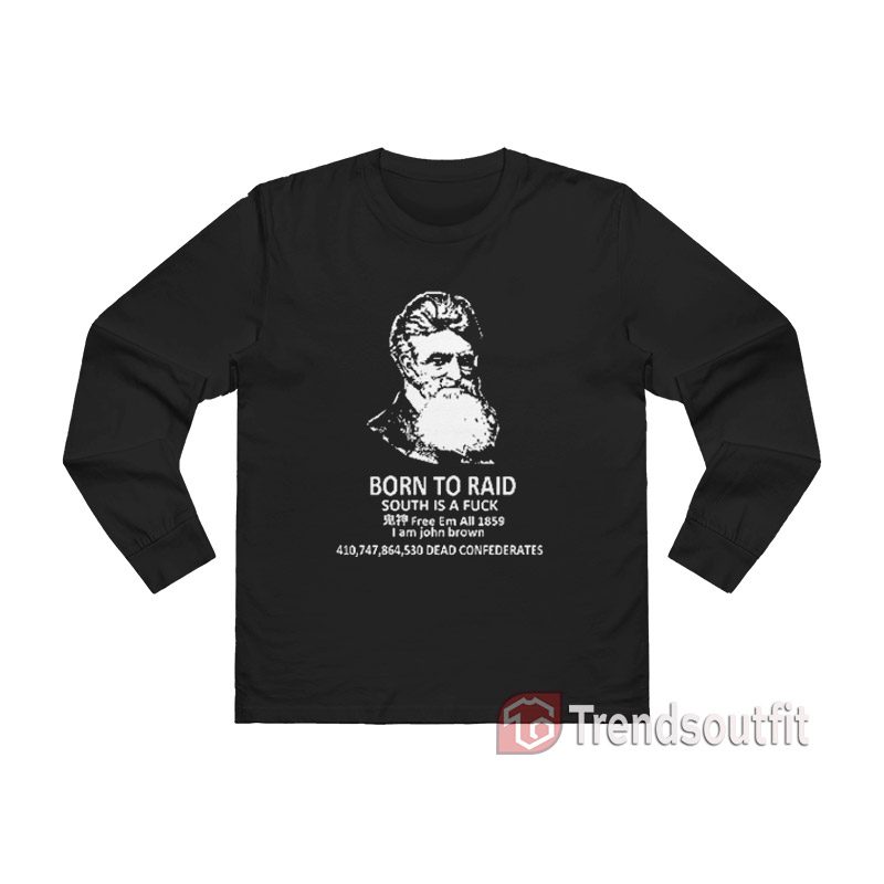 John Brown – Born To Raid South Is A Fuck Long Sleeve Shirt