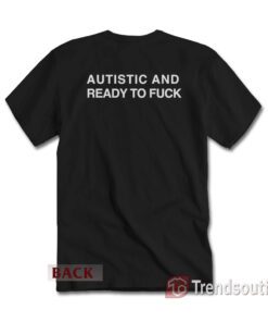 Autistic And Ready To Fuck T-Shirt