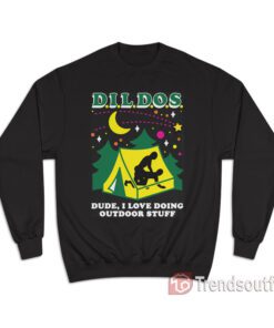 DILDOS Dude I Love Doing Outdoor Sweatshirt