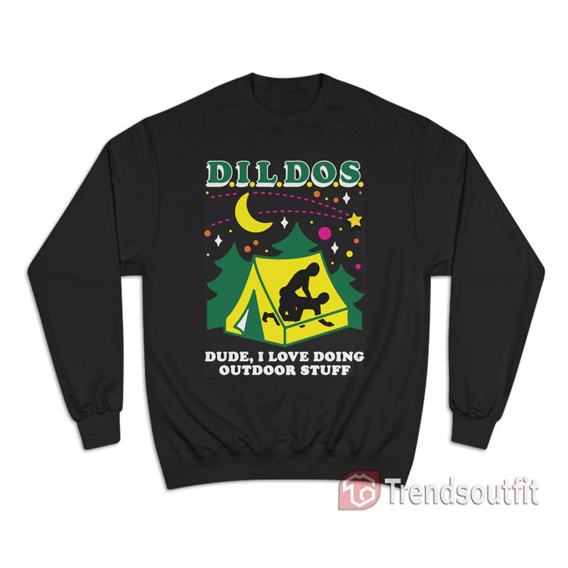 DILDOS Dude I Love Doing Outdoor Sweatshirt