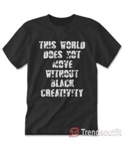 This World Does Not Move Without Black Creativity T-shirt
