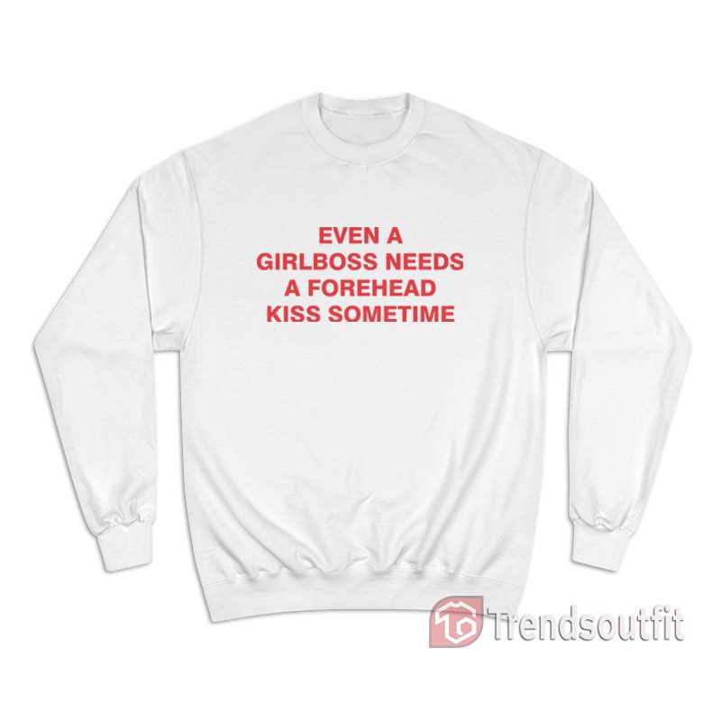 Even A Girlboss Needs A Forehead Kiss Sometimes Sweatshirt