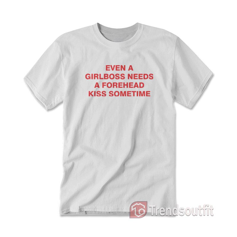 Even A Girlboss Needs A Forehead Kiss Sometimes T-shirt