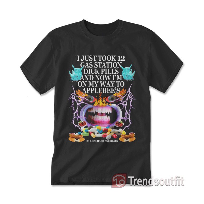 I just Took 12 Gas Station Dick Pills Applebee's T-shirt