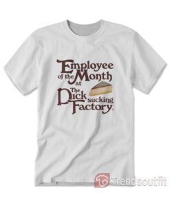 Employee Of The Month At The Dick Sucking Factory T-Shirt