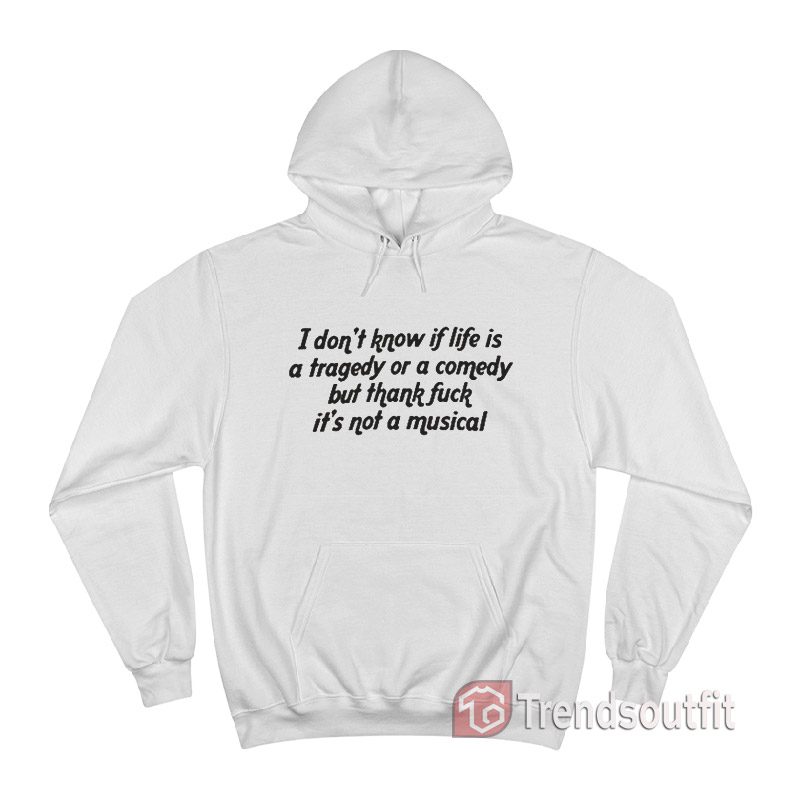 I Don't Know If Life Is a Tragedy Or a Comedy Hoodie