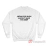 Hating Pop Music Doesn't Make You Deep Sweatshirt