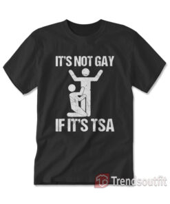 It Is Not GAY If It's TSA T-shirt