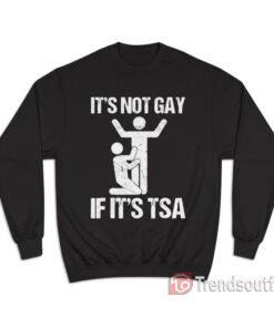 It Is Not GAY If It's TSA Sweatshirt