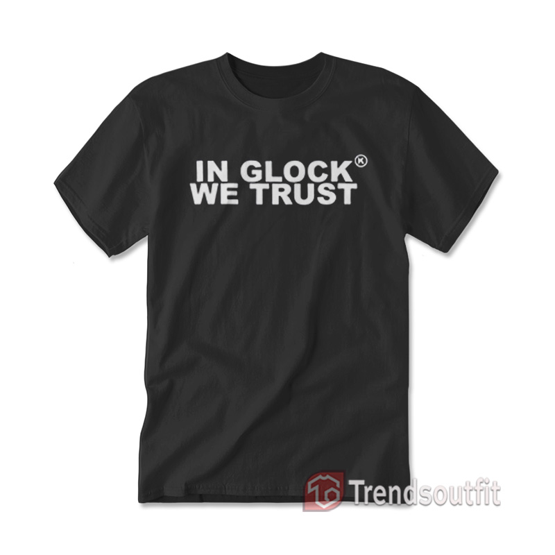 In Glock We Trust T-Shirt F
