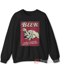 Beer Helping Straight Guys Cross The Line Since 1862 Sweatshirt