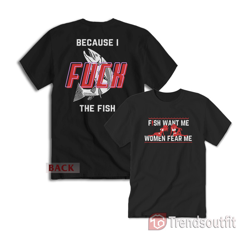 Fish Want Me Women Fear Me Because I Fuck The Fish T-shirt