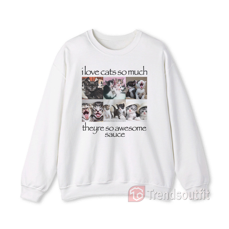 I Love Cats So Much Theyre So Awesome Sauce Sweatshirt White