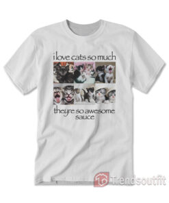 I Love Cats So Much Theyre So Awesome Sauce T-shirt White