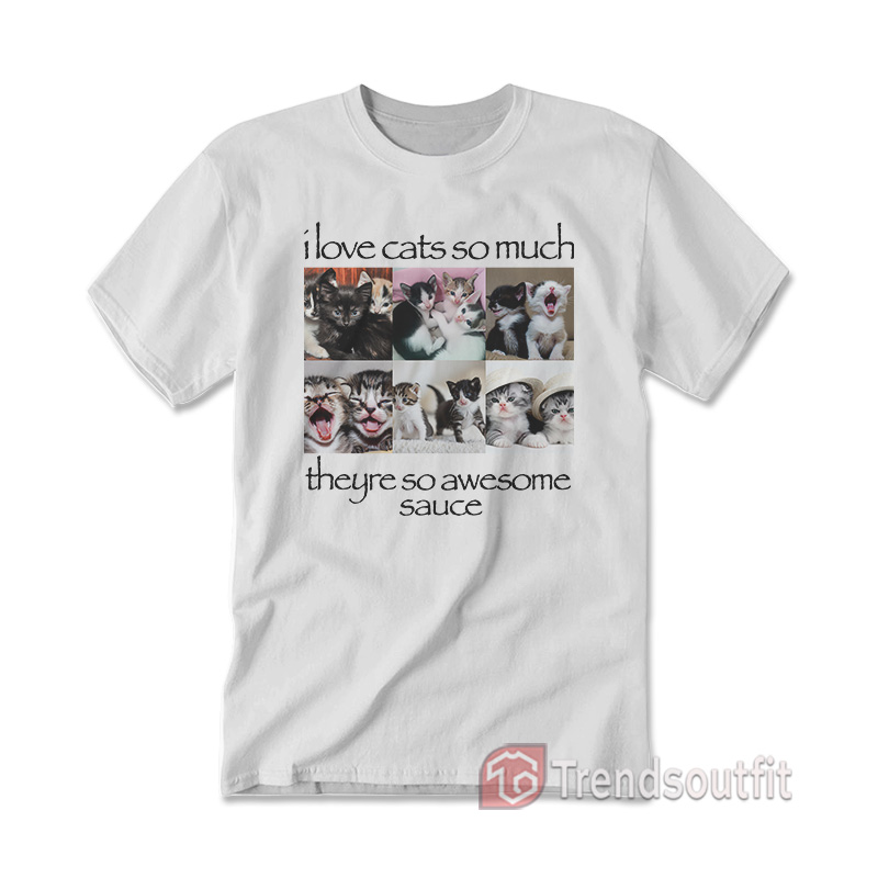 I Love Cats So Much Theyre So Awesome Sauce T-shirt White
