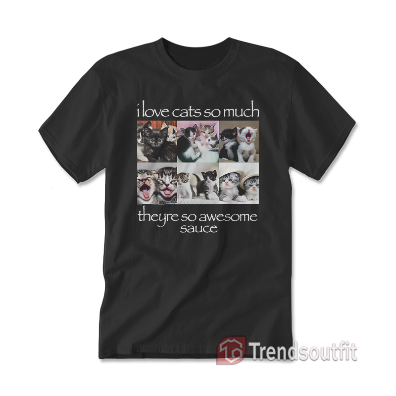 I Love Cats So Much Theyre So Awesome Sauce T-shirt