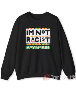 I'm Not Racist Anymore Sweatshirt