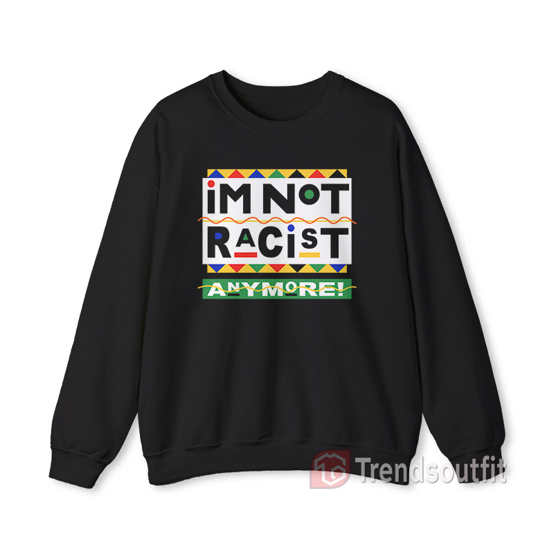 I'm Not Racist Anymore Sweatshirt