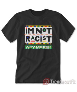 I'm Not Racist Anymore T-Shirt