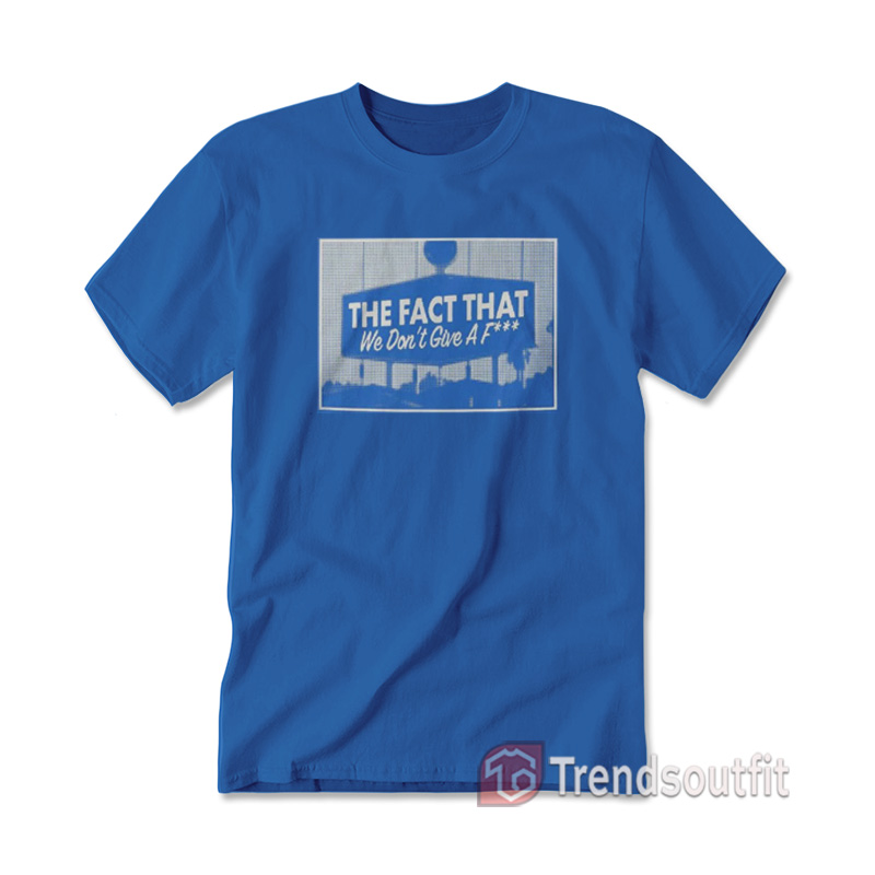 The Fact That We Dont Give A Fuck T-shirt